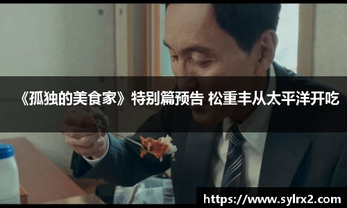 壹号大舞台《孤独的美食家》特别篇预告 松重丰从太平洋开吃