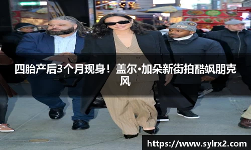 壹号大舞台四胎产后3个月现身！盖尔·加朵新街拍酷飒朋克风